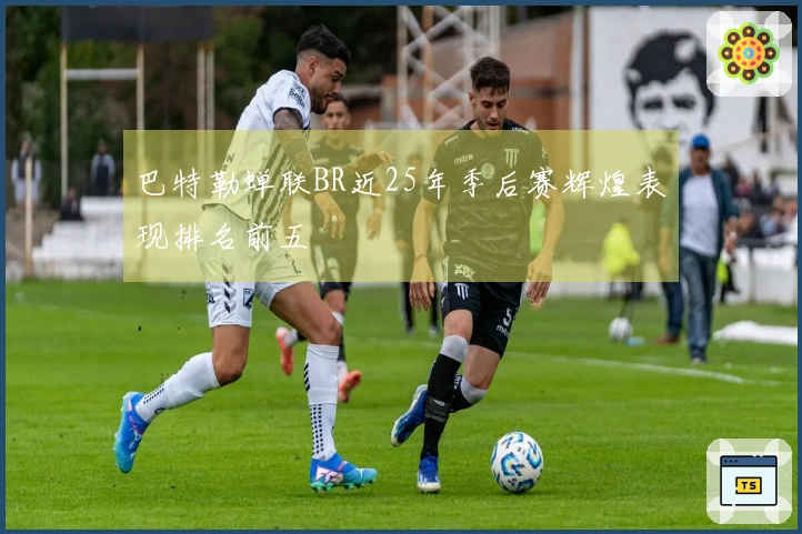 巴特勒蝉联BR近25年季后赛辉煌表现排名前五
