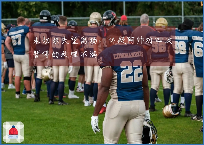 米切尔失望离场，怀疑阿帅对四次暂停的处理不满