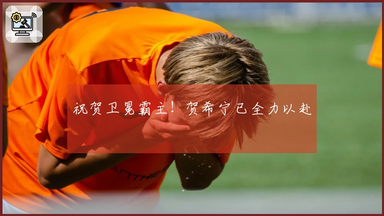 祝贺卫冕霸主！贺希宁已全力以赴